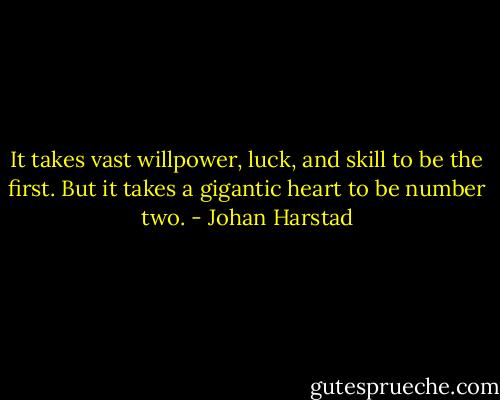 It takes vast willpower, luck, and skill to be the first. But it takes a gigantic heart to be number two. - Johan Harstad