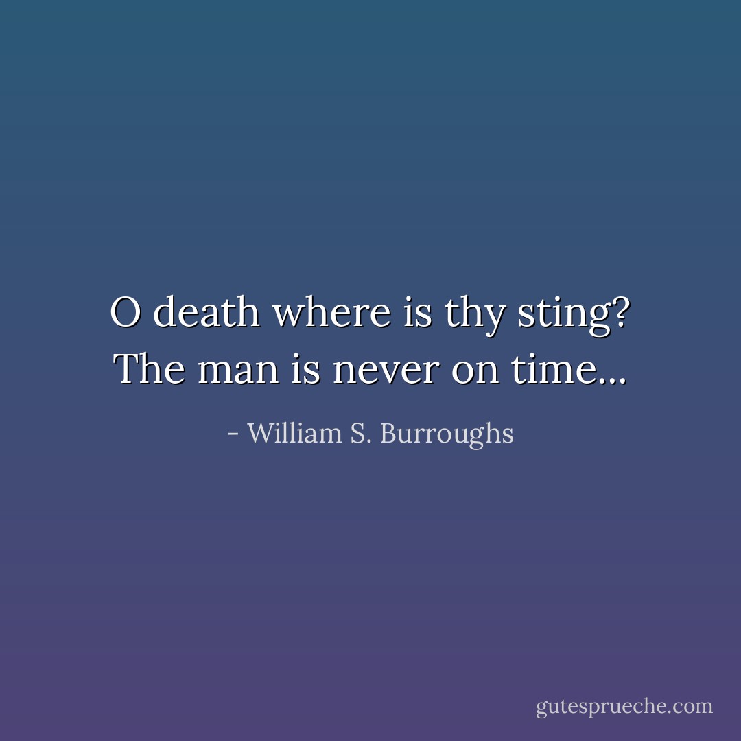 O death where is thy sting? The man is never on time... - William S. Burroughs