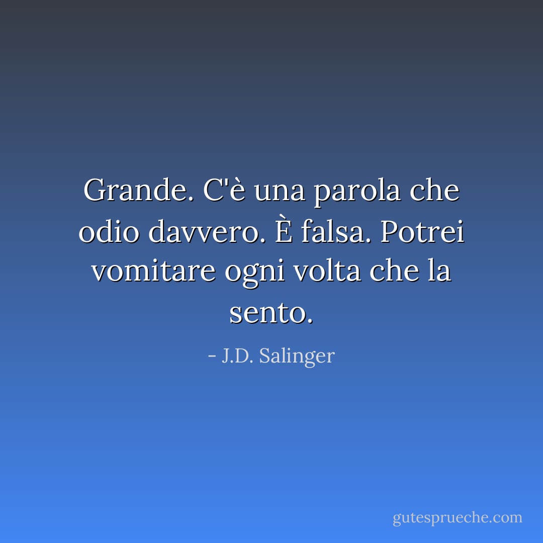 Grande. C'è una parola che odio davvero. È falsa. Potrei vomitare ogni volta che la sento. - J.D. Salinger