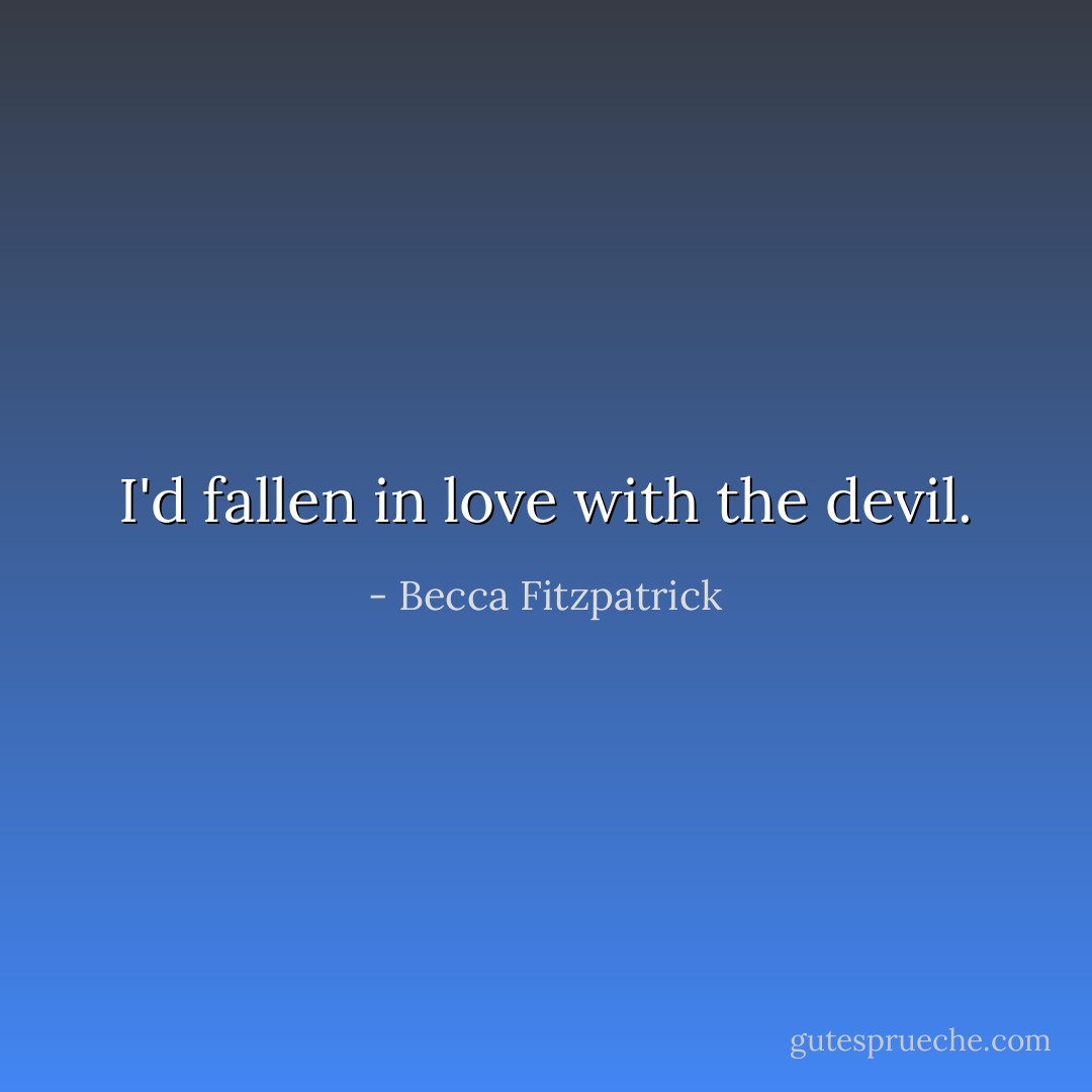 I'd fallen in love with the devil. - Becca Fitzpatrick