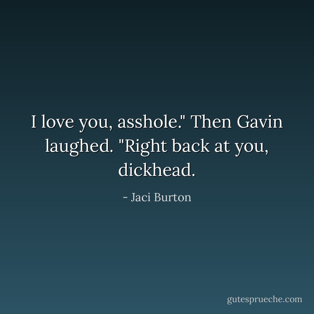 I love you, asshole."<br />Then Gavin laughed. "Right back at you, dickhead. - Jaci Burton