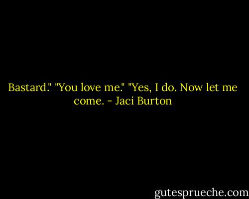 Bastard."<br />"You love me."<br />"Yes, I do. Now let me come. - Jaci Burton