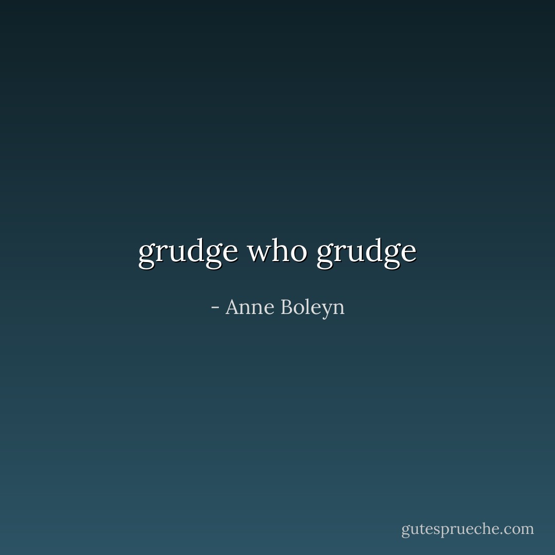 grudge who grudge - Anne Boleyn