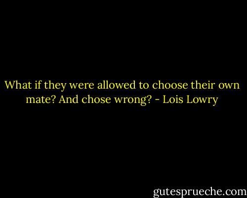 What if they were allowed to choose their own mate? And chose wrong? - Lois Lowry