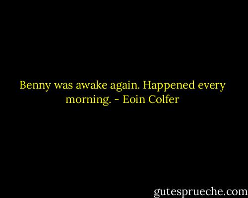Benny was awake again. Happened every morning. - Eoin Colfer