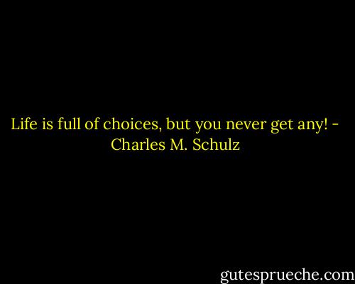 Life is full of choices, but you never get any! - Charles M. Schulz