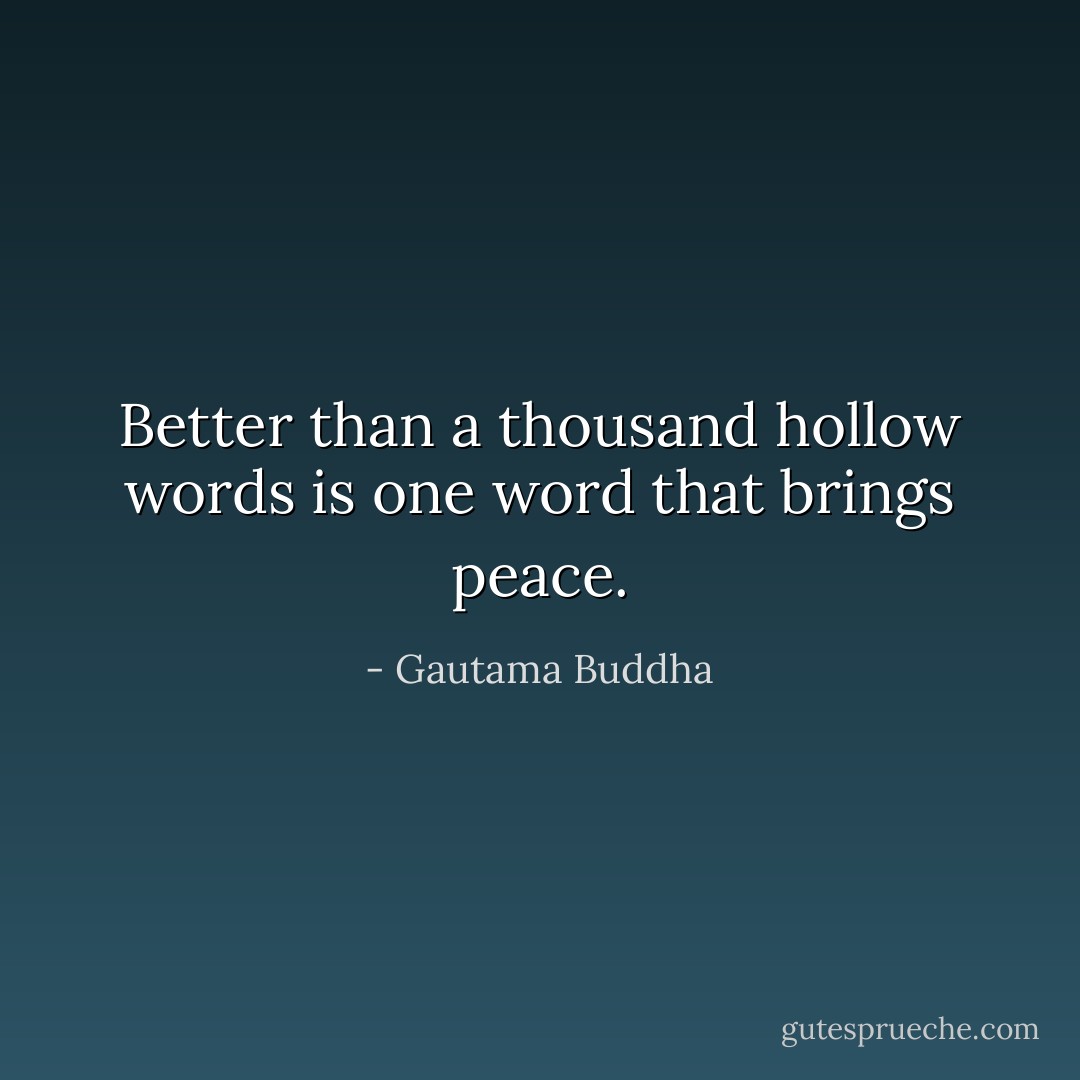 Better than a thousand hollow words is one word that brings peace. - Gautama Buddha