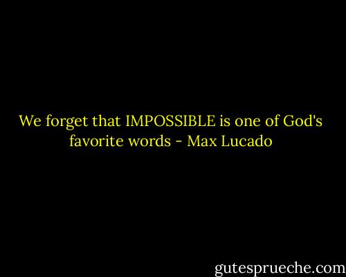 We forget that IMPOSSIBLE is one of God's favorite words - Max Lucado