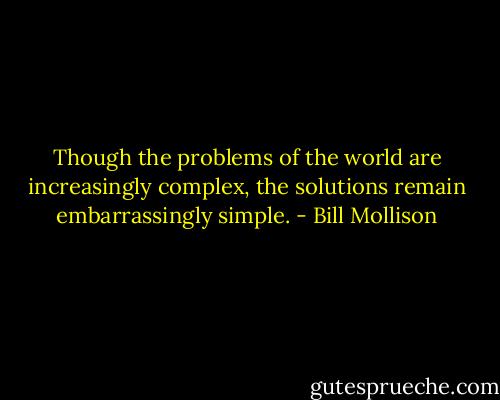 Though the problems of the world are increasingly complex,<br />the solutions remain embarrassingly simple. - Bill Mollison