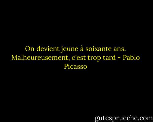 On devient jeune à soixante ans. Malheureusement, c'est trop tard - Pablo Picasso