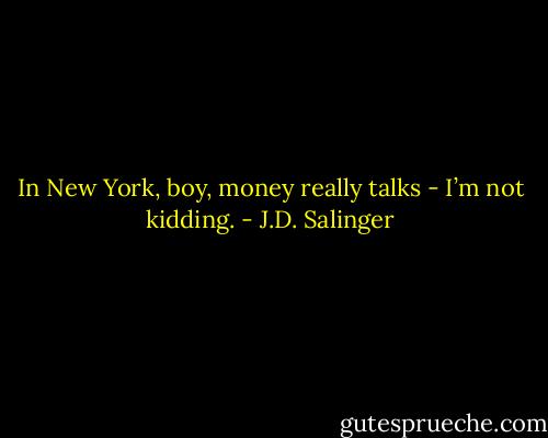 In New York, boy, money really talks - I’m not kidding. - J.D. Salinger