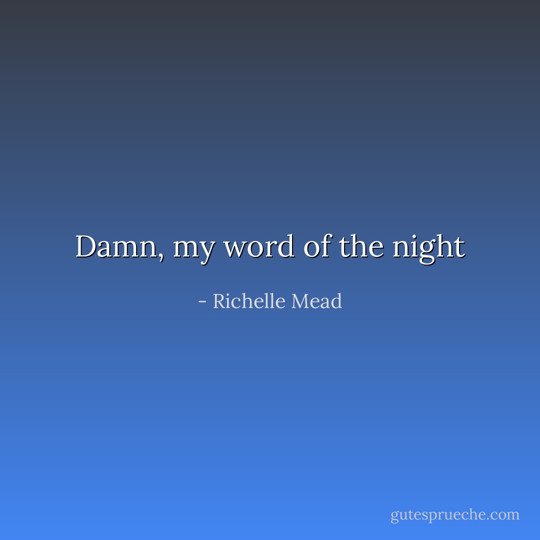 Damn, my word of the night - Richelle Mead
