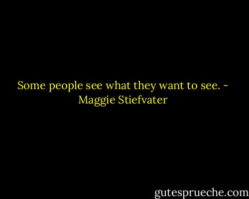 Some people see what they want to see. - Maggie Stiefvater