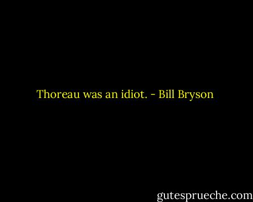 Thoreau was an idiot. - Bill Bryson