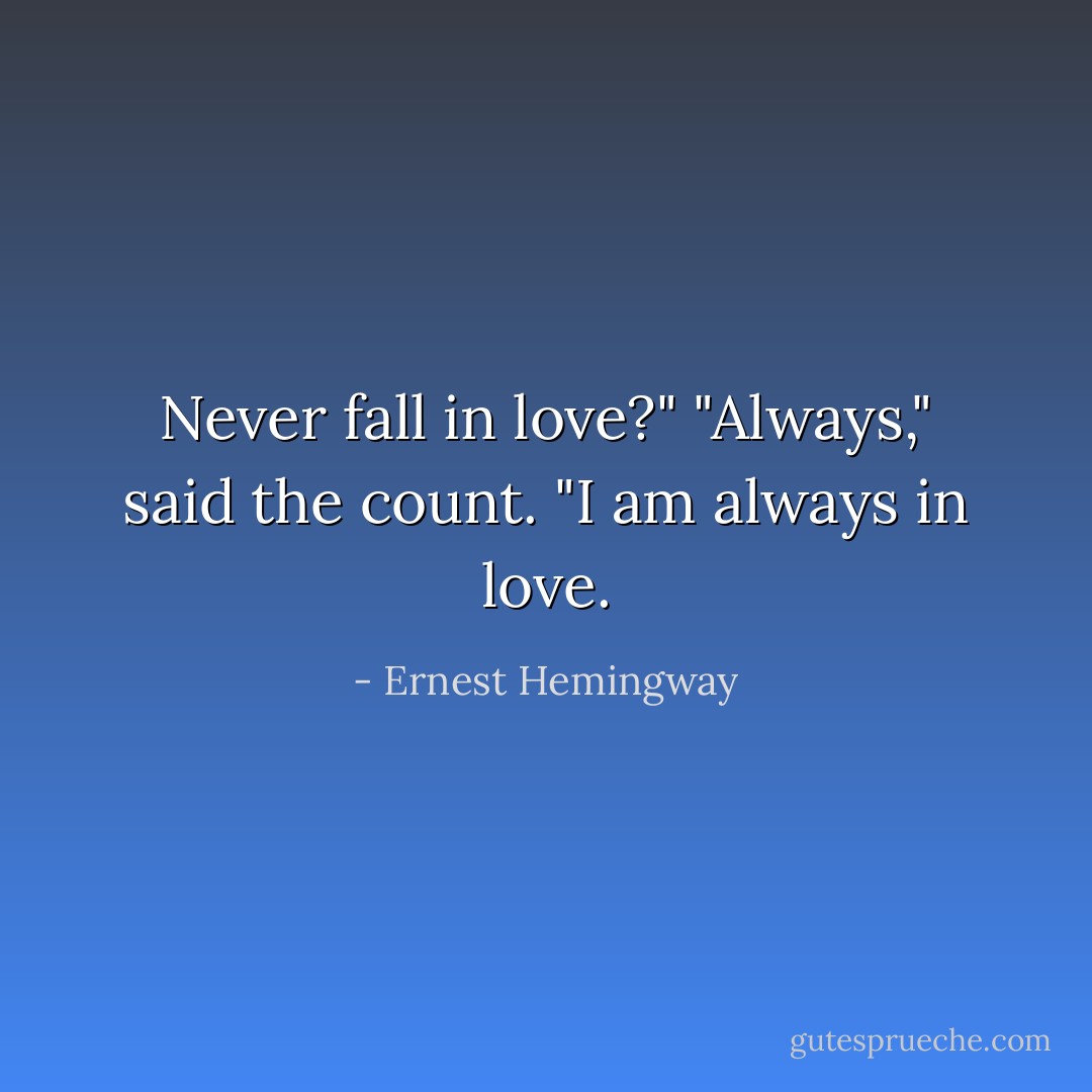 Never fall in love?"<br />"Always," said the count. "I am always in love. - Ernest Hemingway