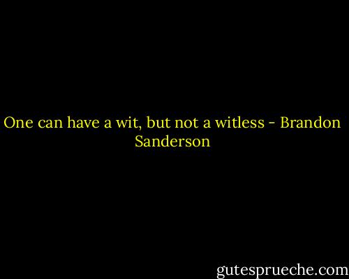 One can have a wit, but not a witless - Brandon Sanderson