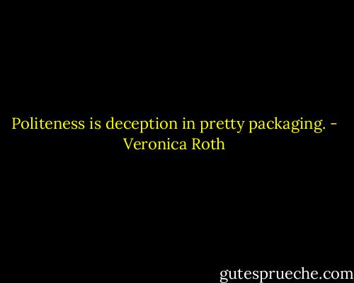 Politeness is deception in pretty packaging. - Veronica Roth