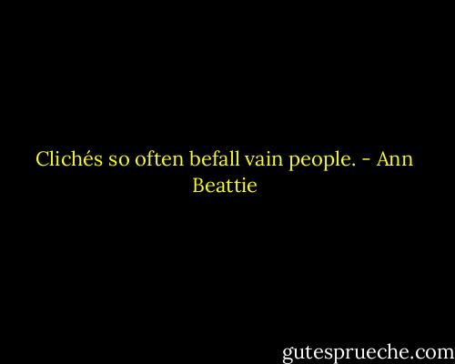 Clichés so often befall vain people. - Ann Beattie