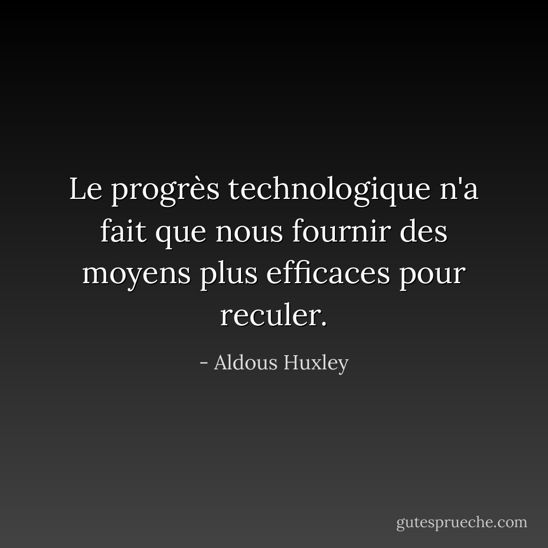Le progrès technologique n'a fait que nous fournir des moyens plus efficaces pour reculer. - Aldous Huxley