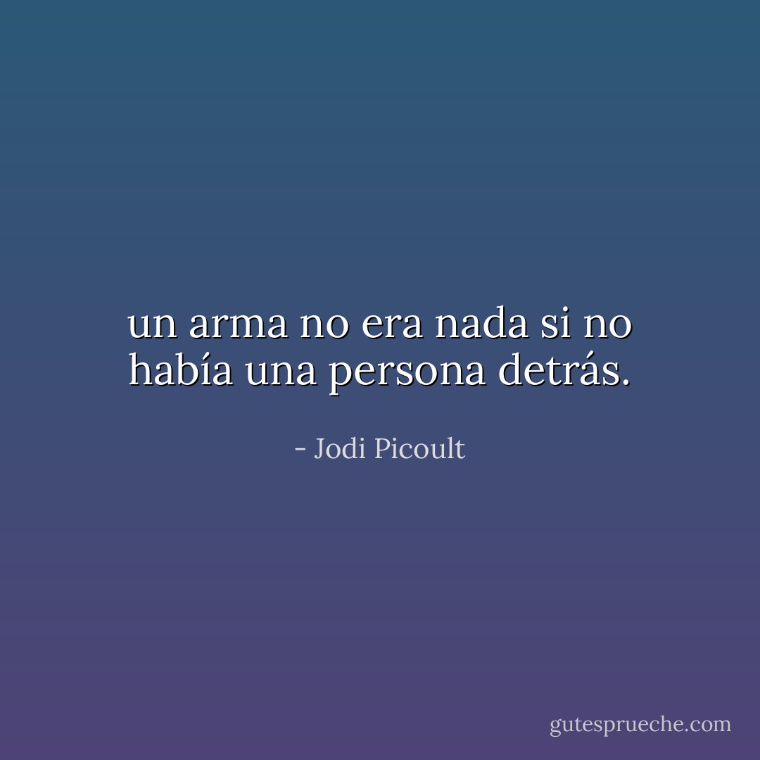 un arma no era nada si no había una persona detrás. - Jodi Picoult