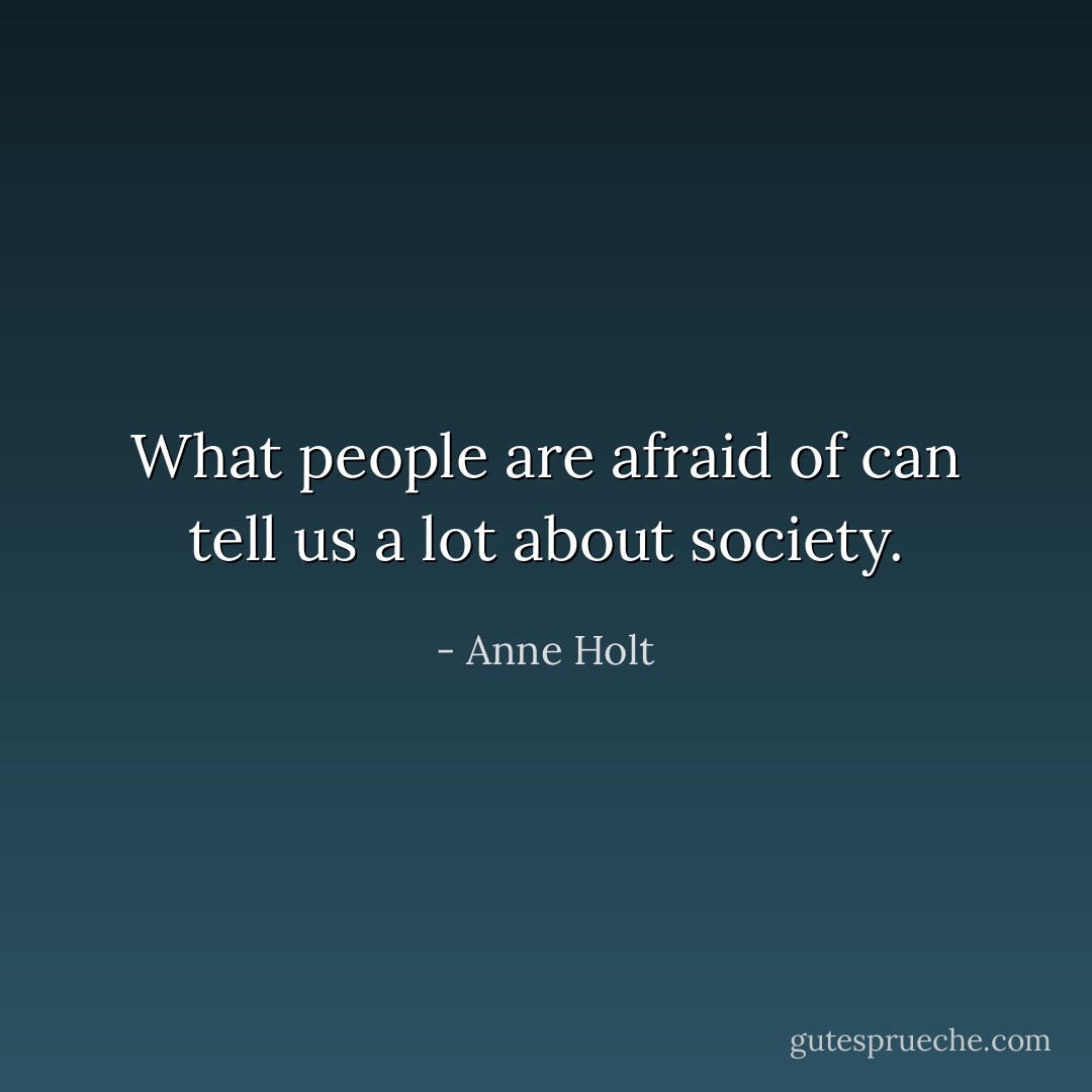 What people are afraid of can tell us a lot about society. - Anne Holt