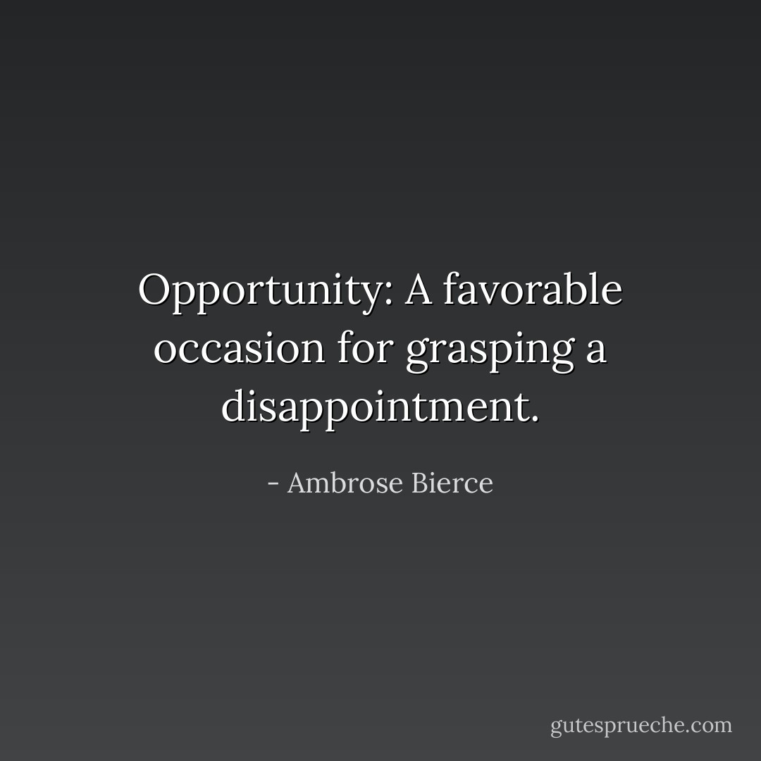 Opportunity: A favorable occasion for grasping a disappointment. - Ambrose Bierce