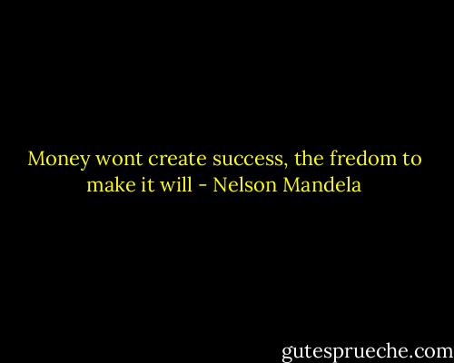 Money wont create success, the fredom to make it will - Nelson Mandela
