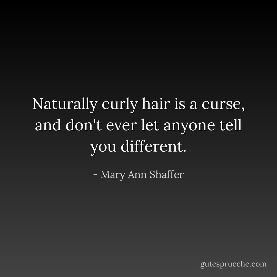 Naturally curly hair is a curse, and don't ever let anyone tell you different. - Mary Ann Shaffer