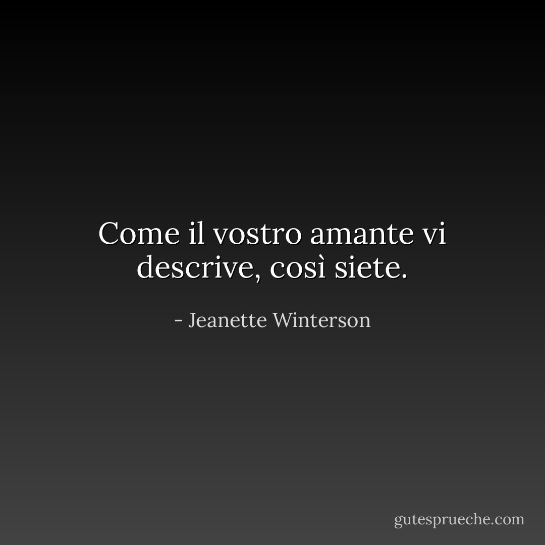 Come il vostro amante vi descrive, così siete. - Jeanette Winterson
