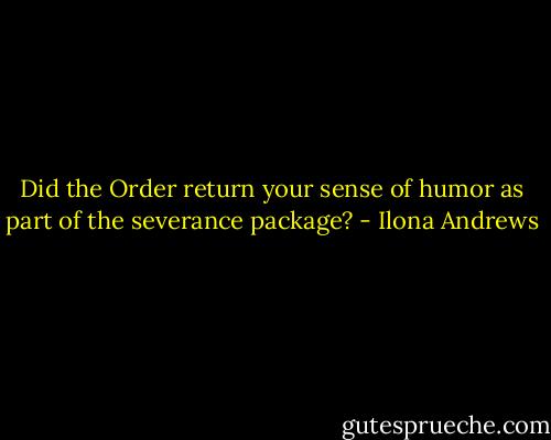 Did the Order return your sense of humor as part of the severance package? - Ilona Andrews