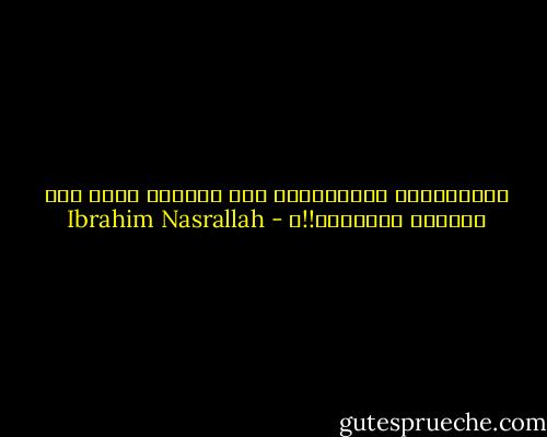 سيذبحونك، سيذبحونك، ألا تعرفين هذا، ألا تقرئين الجرائد!!؟ - Ibrahim Nasrallah