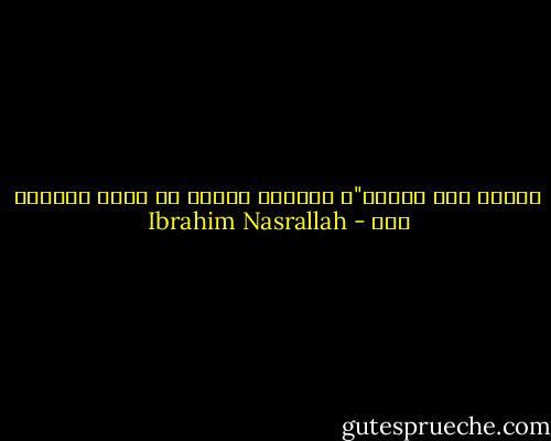 أريدك إلى جانبي"، وتمهلت لتتيح له فرصة اللحاق بها - Ibrahim Nasrallah