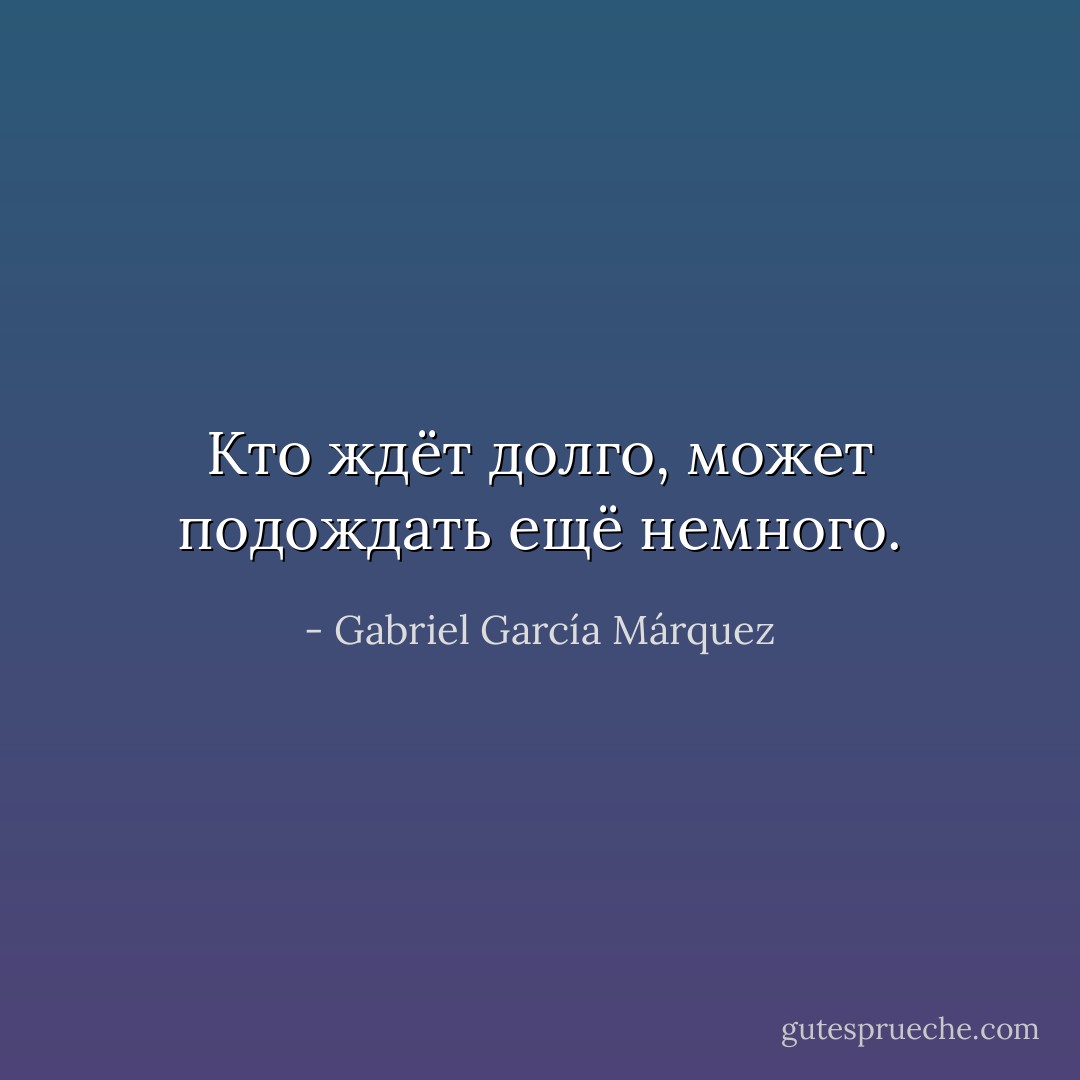Кто ждёт долго, может подождать ещё немного. - Gabriel García Márquez