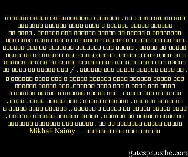 كان البيت بدون سقف . وجدرانه المتداعية قد انهار بعضها ،<br />وبعضها مازال واقفاً ، ولكن وقفة العجوز المحدوب المتهالك ،<br />يحاول أن ينتصب بقامته فلا يستطيع .<br />فحجر قد برز من هنا وآخر من هنالك ،<br />وثالث لو نكزته بعصا لهوى إلى الأرض فى الحال .<br />ولولا بعض الأعشاب النابتة فى بعض الشقوق ،<br />ثم لولا بعض الحشرات والزحّافات التى اتخذت من حجارتها <br />مساكن لها وملاعب لبدت تلك الخربة خالية من كل أثر للحياة .<br />بل لبدت وكأنها مناحة على الحياة .<br />/<br />أما يحزنك أن تفكر فى هذا البيت والذين بنوه<br />والذين سكنوه ، كيف مضوا وتركوه ، وإلى أين مضوا ؟<br />لكم غنوا وناحوا.<br />لكم فرحوا بمولود وتحرقوا على مفقود .<br />لكم أملوا وخابوا ، وصلوا وكفروا ، وأبغضوا وأحبوا .<br />فقاطعنى رفيقي :<br />لقد كانوا بشراً وكفي .<br />ولكن مالذي يحزنك من أمرهم ؟<br />يحزننى .. يحزننى أنهم كانوا ، ثم مضوا فكأنهم لم يكونوا .<br />كانوا عماراً فباتوا خراباً .<br />كانوا شيئاً فأصبحوا لا شئ .<br />ولولا هذه الحجارة الكئيبة تذكرنا بهم لما ذكرناهم . - Mikhail Naimy