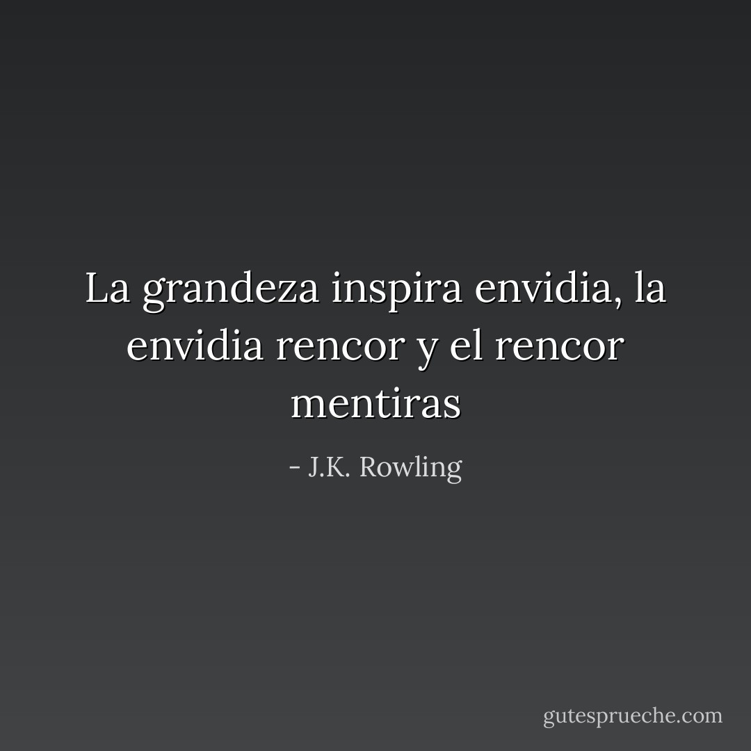 La grandeza inspira envidia, la envidia rencor y el rencor mentiras - J.K. Rowling