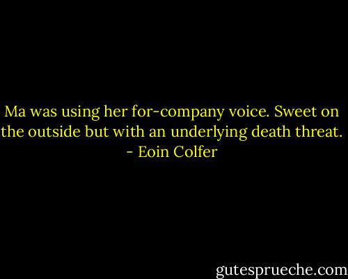 Ma was using her for-company voice. Sweet on the outside but with an underlying death threat. - Eoin Colfer