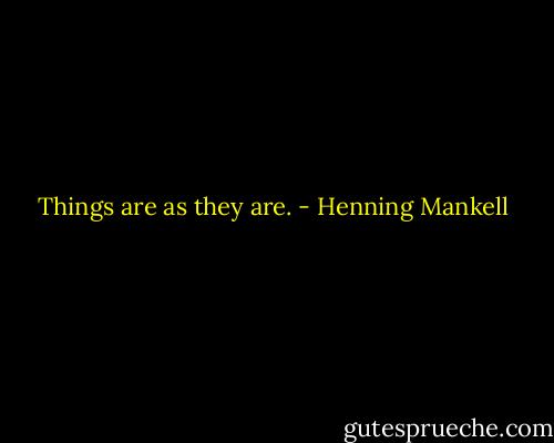 Things are as they are. - Henning Mankell
