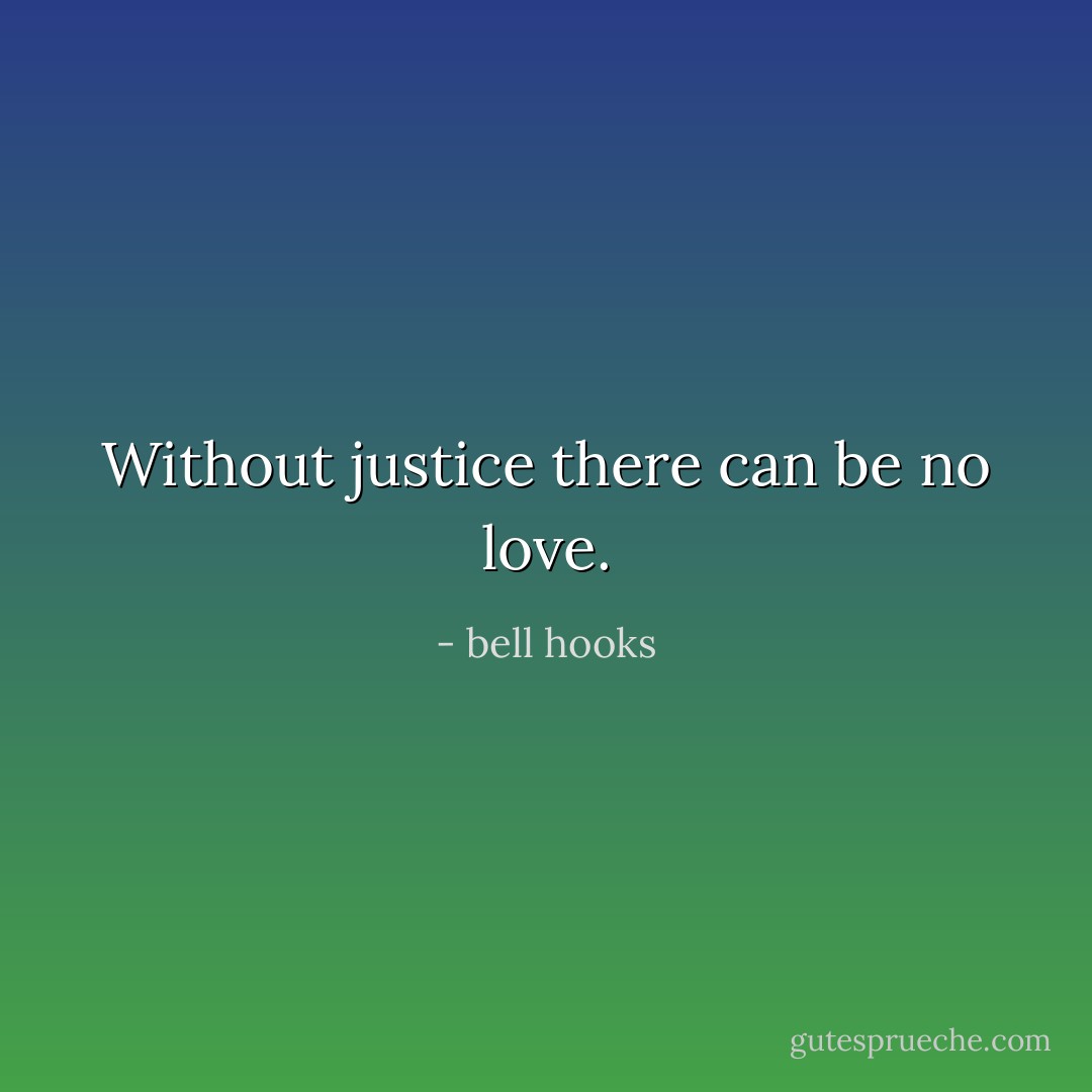 Without justice there can be no love. - bell hooks