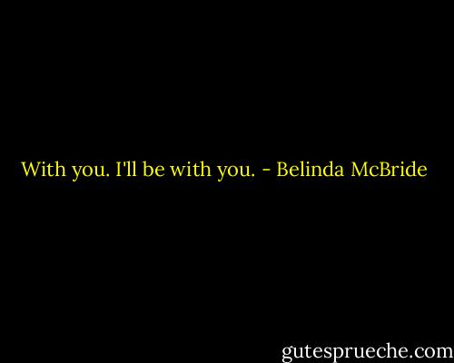 With you. I'll be with you. - Belinda McBride