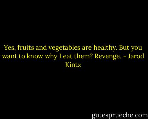 Yes, fruits and vegetables are healthy. But you want to know why I eat them? Revenge. - Jarod Kintz