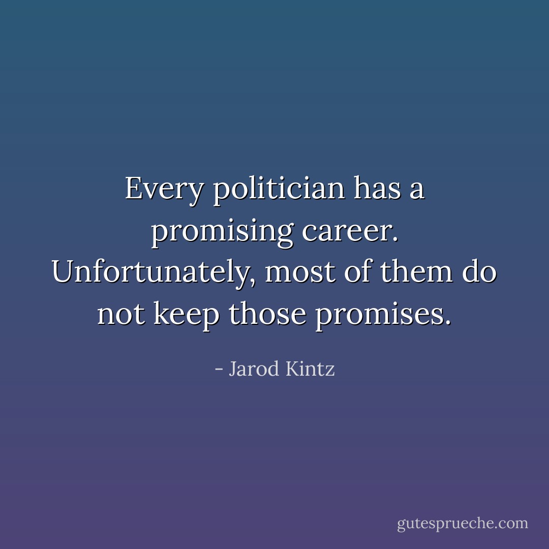 Every politician has a promising career. Unfortunately, most of them do not keep those promises. - Jarod Kintz