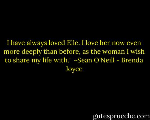 I have always loved Elle. I love her now even more deeply than before, as the woman I wish to share my life with."<br /><br />~Sean O'Neill - Brenda Joyce