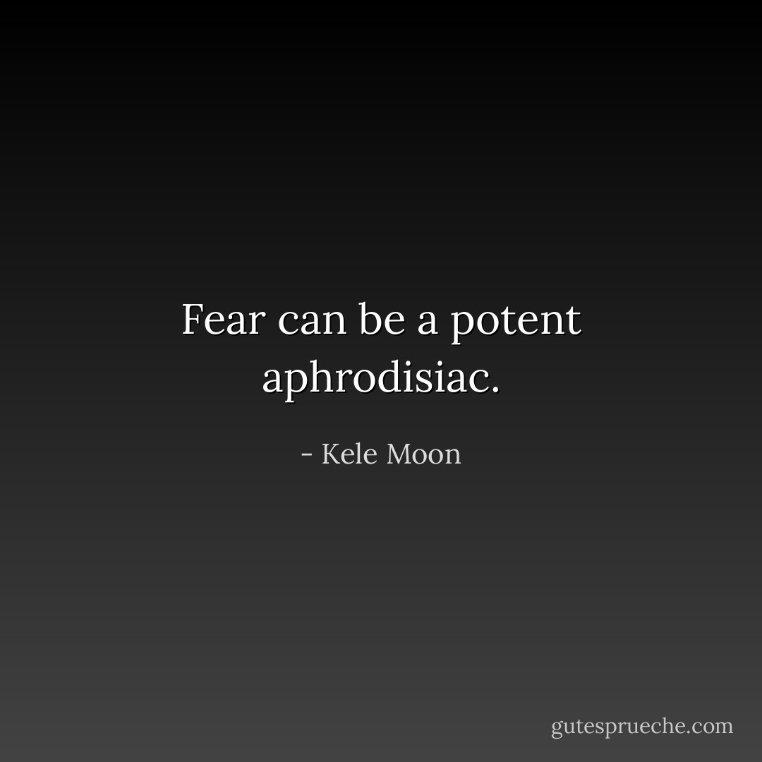 Fear can be a potent aphrodisiac. - Kele Moon