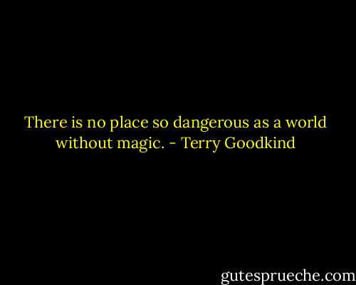 There is no place so dangerous as a world without magic. - Terry Goodkind