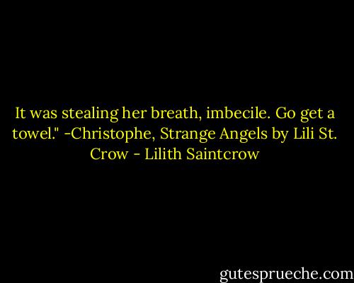 It was stealing her breath, imbecile. Go get a towel." -Christophe, Strange Angels by Lili St. Crow - Lilith Saintcrow