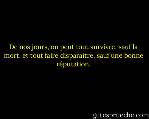 De nos jours, on peut tout survivre, sauf la mort, et tout faire disparaître, sauf une bonne réputation. - Oscar Wilde