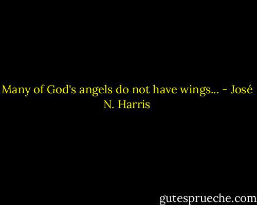 Many of God's angels do not have wings... - José N. Harris
