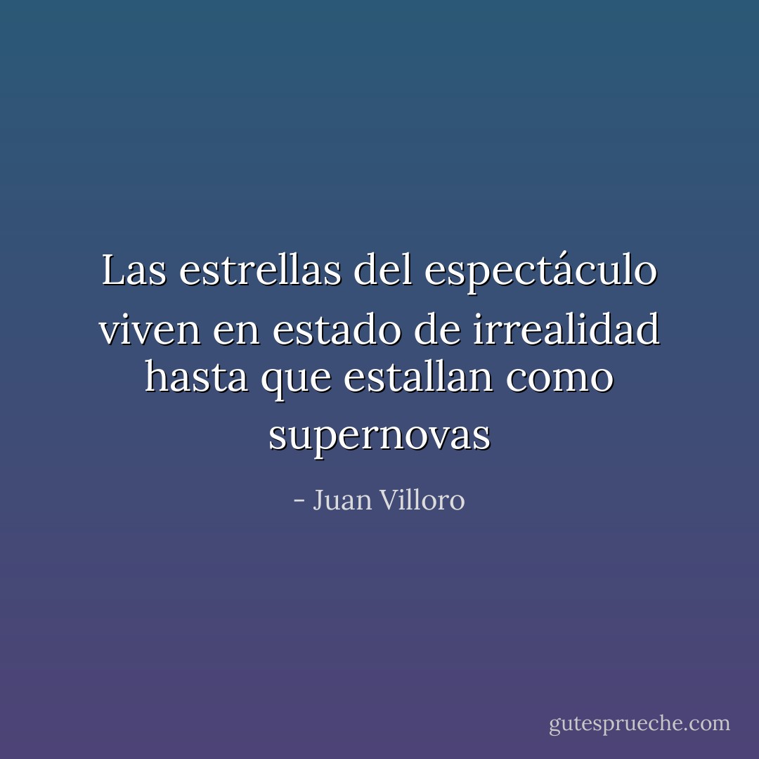 Las estrellas del espectáculo viven en estado de irrealidad hasta que estallan como supernovas - Juan Villoro