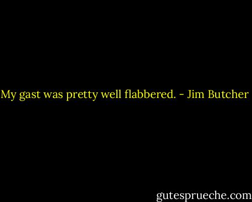My gast was pretty well flabbered. - Jim Butcher