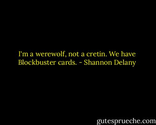 I'm a werewolf, not a cretin. We have Blockbuster cards. - Shannon Delany